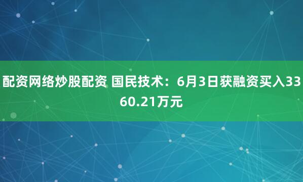 配资网络炒股配资 国民技术：6月3日获融资买入3360.21万元